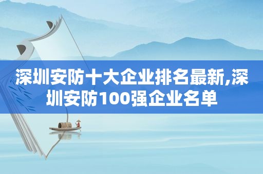 深圳安防十大企业排名最新,深圳安防100强企业名单