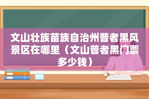 文山壮族苗族自治州普者黑风景区在哪里（文山普者黑门票多少钱）