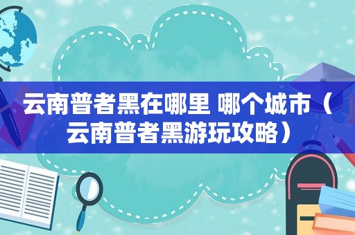 云南普者黑在哪里 哪个城市（云南普者黑游玩攻略）