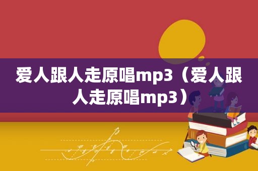 爱人跟人走原唱mp3（爱人跟人走原唱mp3）