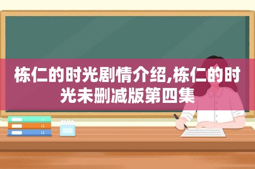 栋仁的时光剧情介绍,栋仁的时光未删减版第四集