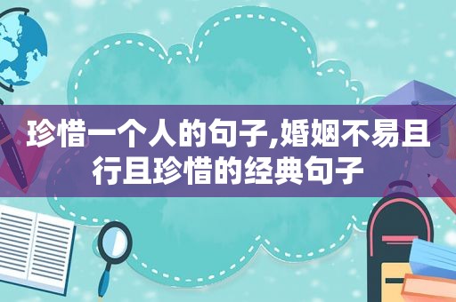 珍惜一个人的句子,婚姻不易且行且珍惜的经典句子