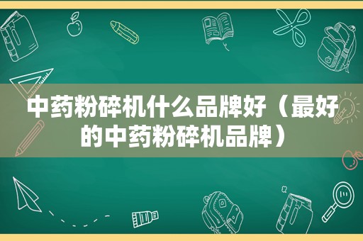 中药粉碎机什么品牌好（最好的中药粉碎机品牌）