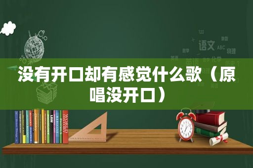 没有开口却有感觉什么歌（原唱没开口）