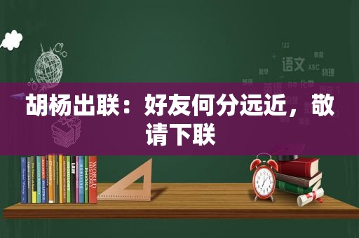 胡杨出联：好友何分远近，敬请下联