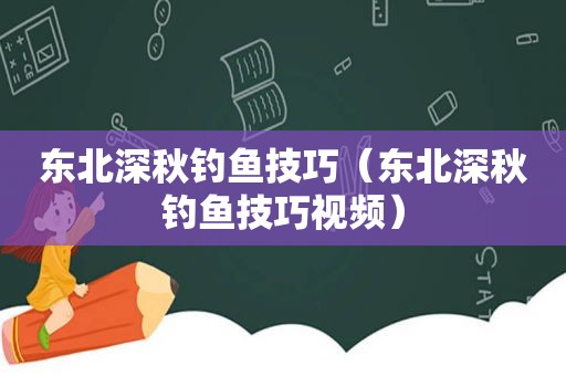 东北深秋钓鱼技巧（东北深秋钓鱼技巧视频）