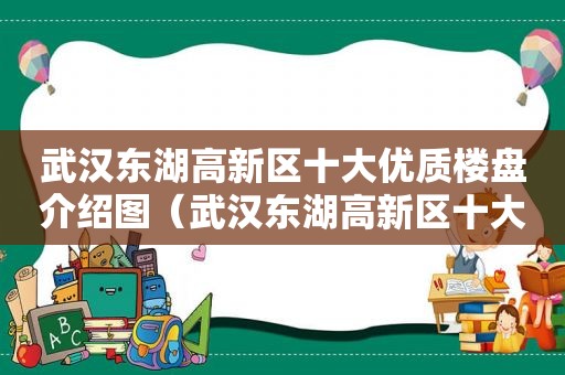 武汉东湖高新区十大优质楼盘介绍图（武汉东湖高新区十大优质楼盘介绍图片）