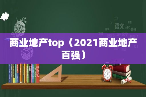 商业地产top（2021商业地产百强）