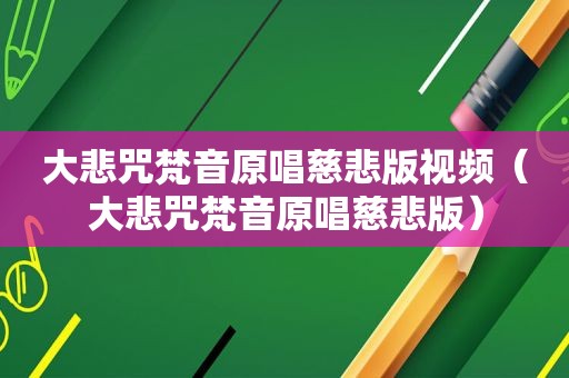 大悲咒梵音原唱慈悲版视频（大悲咒梵音原唱慈悲版）