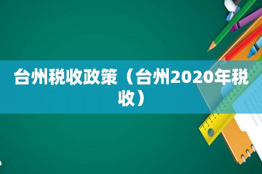 台州税收政策（台州2020年税收）