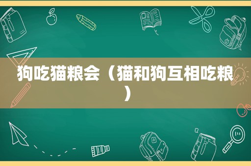 狗吃猫粮会（猫和狗互相吃粮）