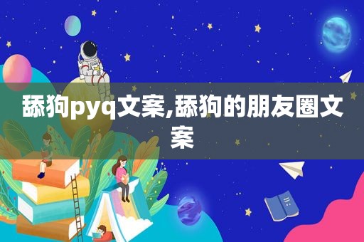 舔狗pyq文案,舔狗的朋友圈文案