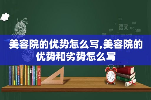 美容院的优势怎么写,美容院的优势和劣势怎么写