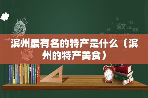 滨州最有名的特产是什么（滨州的特产美食）