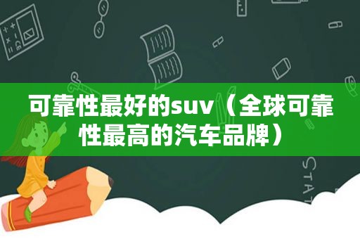 可靠性最好的suv（全球可靠性最高的汽车品牌）