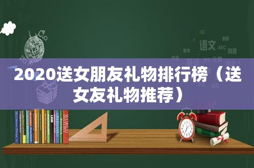 2020送女朋友礼物排行榜（送女友礼物推荐）