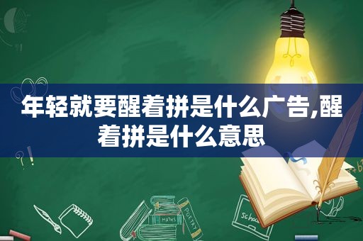 年轻就要醒着拼是什么广告,醒着拼是什么意思