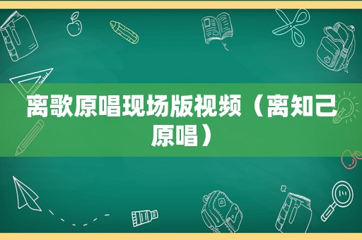 离歌原唱现场版视频（离知己原唱）