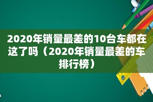 2020年销量最差的10台车都在这了吗（2020年销量最差的车排行榜）