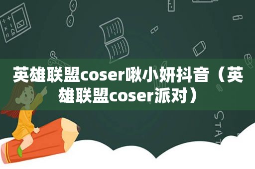 英雄联盟coser啾小妍抖音（英雄联盟coser派对）