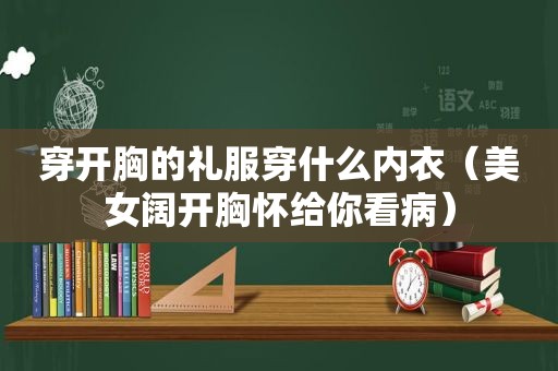 穿开胸的礼服穿什么内衣（美女阔开胸怀给你看病）