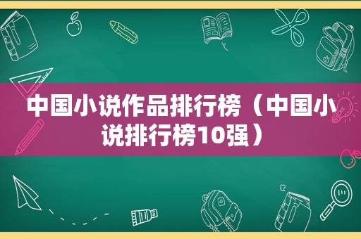 中国小说作品排行榜（中国小说排行榜10强）