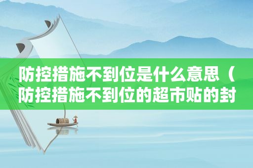 防控措施不到位是什么意思（防控措施不到位的超市贴的封条几天可以解封）