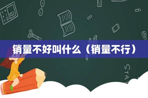 销量不好叫什么（销量不行）