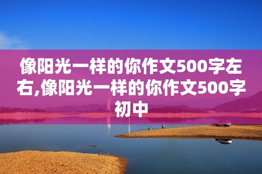 像阳光一样的你作文500字左右,像阳光一样的你作文500字初中