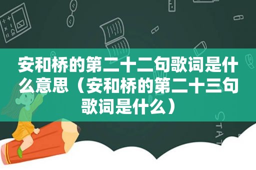 安和桥的第二十二句歌词是什么意思（安和桥的第二十三句歌词是什么）