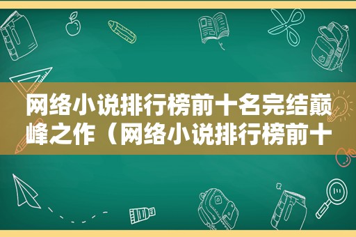 网络小说排行榜前十名完结巅峰之作（网络小说排行榜前十名2023）