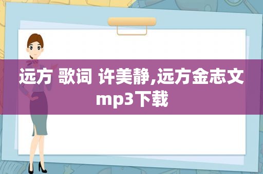 远方 歌词 许美静,远方金志文mp3下载