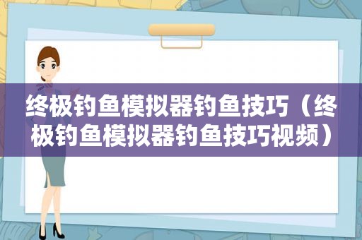 终极钓鱼模拟器钓鱼技巧（终极钓鱼模拟器钓鱼技巧视频）