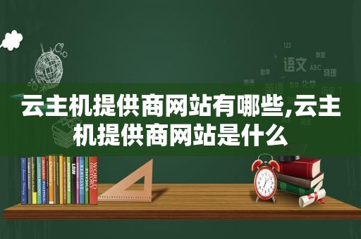 云主机提供商网站有哪些,云主机提供商网站是什么