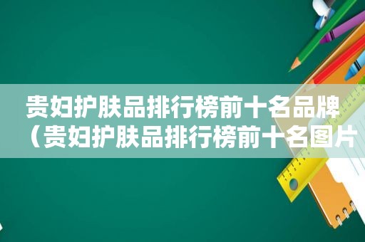 贵妇护肤品排行榜前十名品牌（贵妇护肤品排行榜前十名图片）