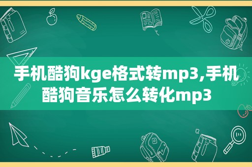 手机酷狗kge格式转mp3,手机酷狗音乐怎么转化mp3