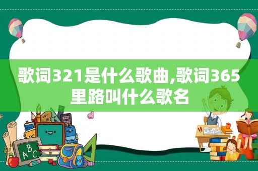 歌词321是什么歌曲,歌词365里路叫什么歌名