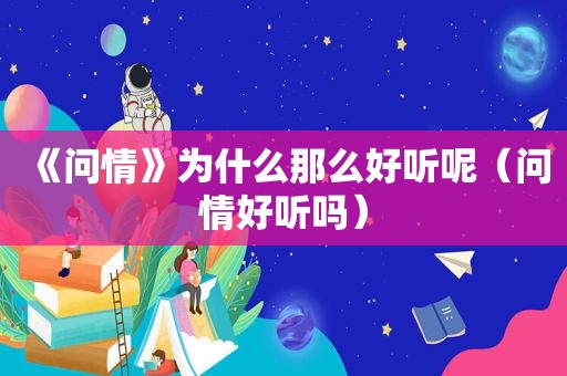 《问情》为什么那么好听呢（问情好听吗）