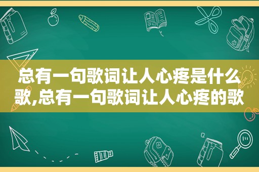 总有一句歌词让人心疼是什么歌,总有一句歌词让人心疼的歌