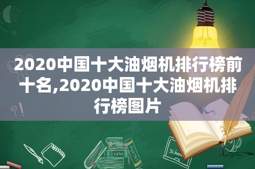 2020中国十大油烟机排行榜前十名,2020中国十大油烟机排行榜图片