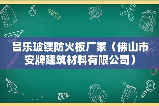 昌乐玻镁防火板厂家（佛山市安牌建筑材料有限公司）