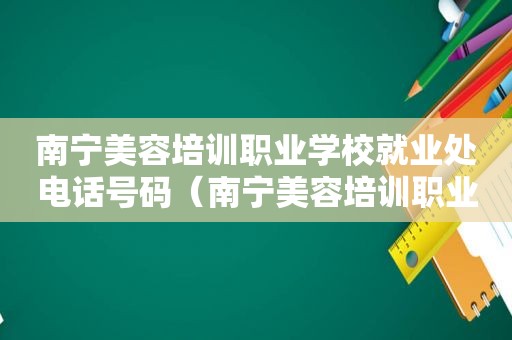 南宁美容培训职业学校就业处电话号码（南宁美容培训职业学校就业处在哪里）