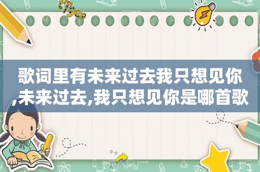 歌词里有未来过去我只想见你,未来过去,我只想见你是哪首歌