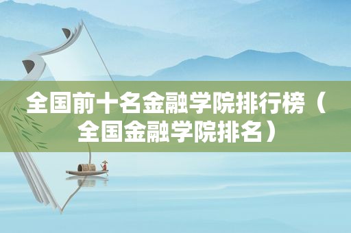 全国前十名金融学院排行榜（全国金融学院排名）