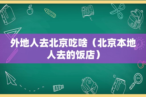 外地人去北京吃啥（北京本地人去的饭店）