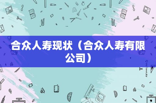 合众人寿现状（合众人寿有限公司）