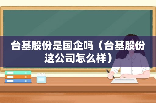 台基股份是国企吗（台基股份这公司怎么样）