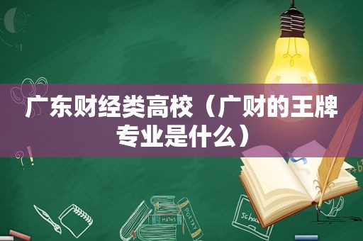 广东财经类高校（广财的王牌专业是什么）