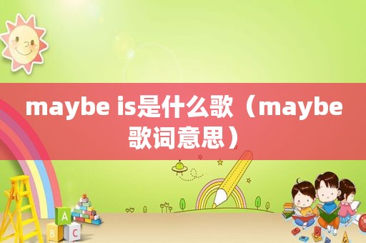 maybe is是什么歌（maybe歌词意思）