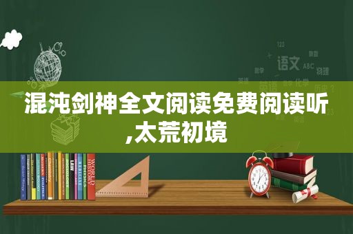 混沌剑神全文阅读免费阅读听,太荒初境